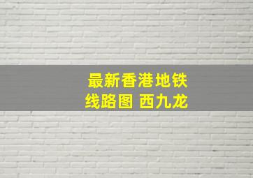 最新香港地铁线路图 西九龙